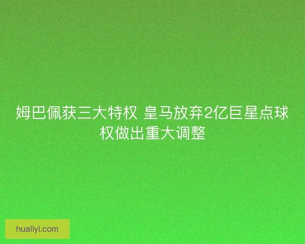姆巴佩获三大特权 皇马放弃2亿巨星点球权做出重大调整