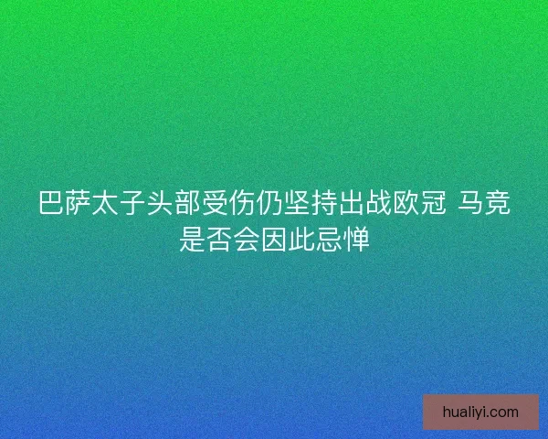 巴萨太子头部受伤仍坚持出战欧冠 马竞是否会因此忌惮 巴萨太子头部受伤仍坚持出战欧冠 马竞是否会因此忌惮