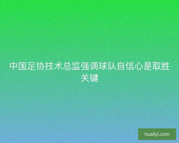 中国足协技术总监强调球队自信心是取胜关键 中国足协技术总监强调球队自信心是取胜关键